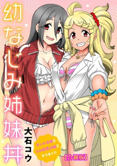 【無料立ち読み】幼なじみ姉妹丼〜ギャルな姉とエロ巨乳の妹とヤリまくり〜【合冊版】 b403assog10572