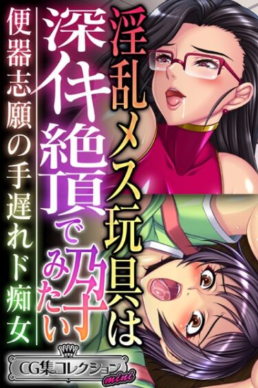 【無料立ち読み】淫乱メス玩具は深イキ絶頂で孕みたい 〜便器志願の手遅れド痴女〜【CG集コレクション ミニ】 k187afrnt04166