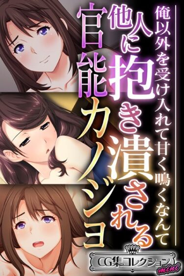 【無料立ち読み】他人に抱き潰される官能カノジョ 〜俺以外を受け入れて甘く鳴くなんて…〜【CG集コレクション ミニ】 k187afrnt04222